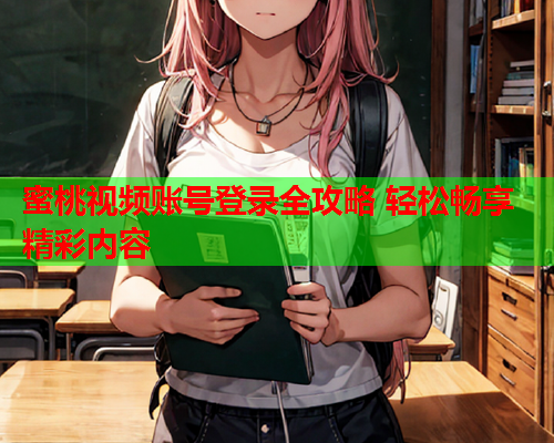 蜜桃视频账号登录全攻略 轻松畅享精彩内容  第1张
