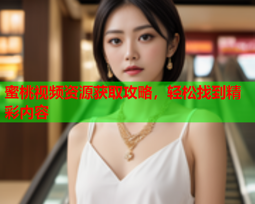 蜜桃视频资源获取攻略，轻松找到精彩内容  第1张