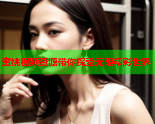 蜜桃视频资源带你探索无限精彩世界  第1张