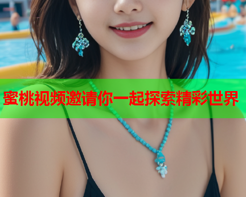 蜜桃视频邀请你一起探索精彩世界  第1张