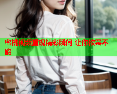 蜜桃视频重现精彩瞬间 让你欲罢不能  第1张