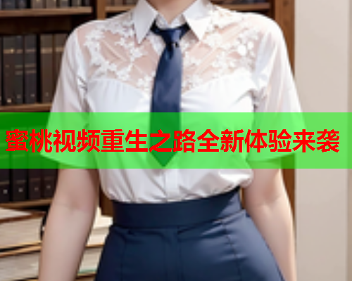 蜜桃视频重生之路全新体验来袭  第1张