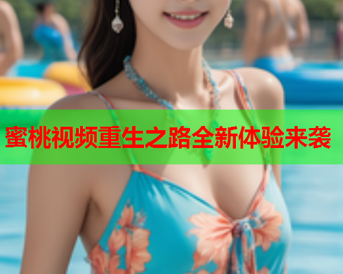 蜜桃视频重生之路全新体验来袭  第2张