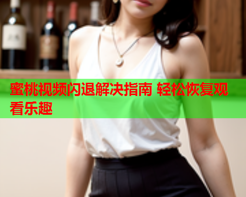 蜜桃视频闪退解决指南 轻松恢复观看乐趣  第2张