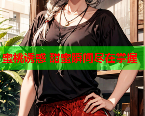 蜜桃诱惑 甜蜜瞬间尽在掌握  第1张