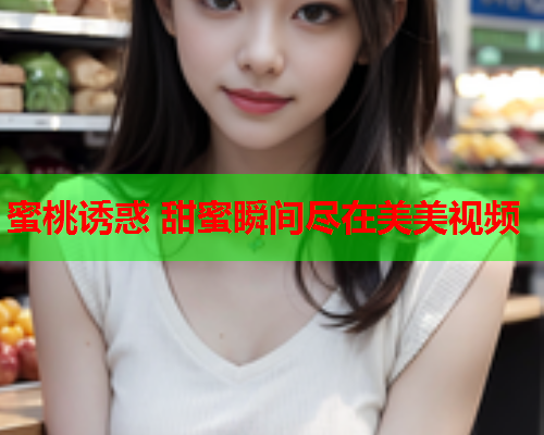 蜜桃诱惑 甜蜜瞬间尽在美美视频  第1张