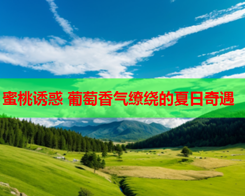 蜜桃诱惑 葡萄香气缭绕的夏日奇遇  第1张
