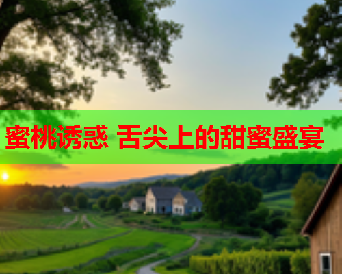 蜜桃诱惑 舌尖上的甜蜜盛宴  第2张