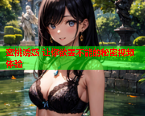 蜜桃诱惑 让你欲罢不能的秘密视频体验  第2张