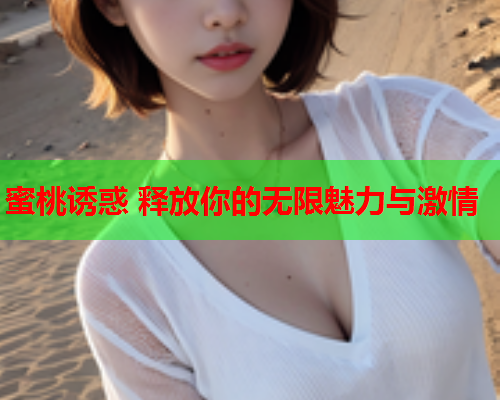 蜜桃诱惑 释放你的无限魅力与激情  第1张