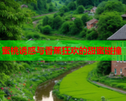 蜜桃诱惑与香蕉狂欢的甜蜜碰撞  第2张