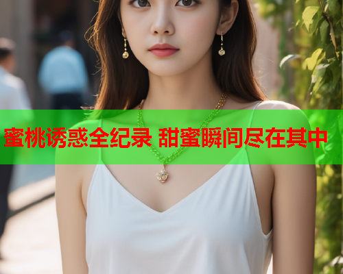 蜜桃诱惑全纪录 甜蜜瞬间尽在其中  第2张