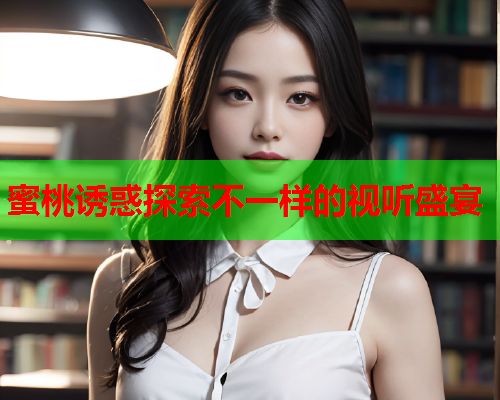 蜜桃诱惑探索不一样的视听盛宴  第2张