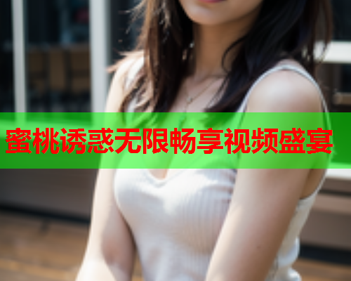 蜜桃诱惑无限畅享视频盛宴  第1张