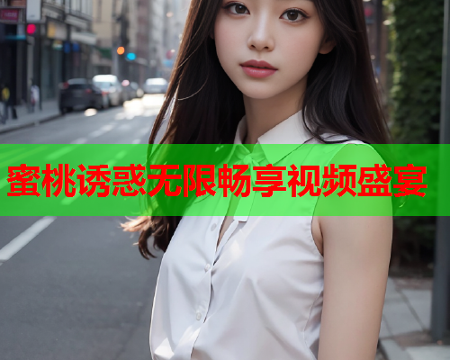 蜜桃诱惑无限畅享视频盛宴  第2张