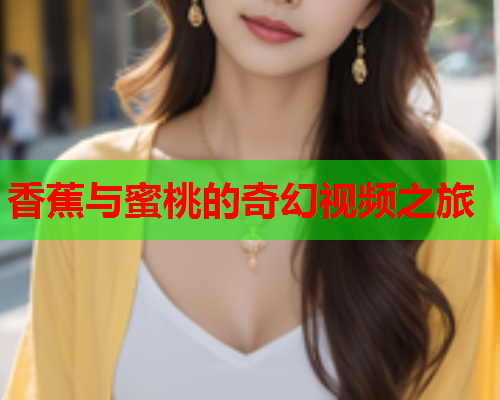 香蕉与蜜桃的奇幻视频之旅  第1张