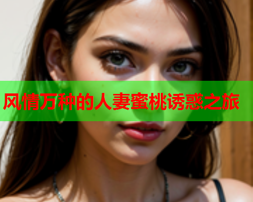 风情万种的人妻蜜桃诱惑之旅  第1张