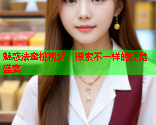 魅惑法蜜桃视频，探索不一样的视觉盛宴  第1张