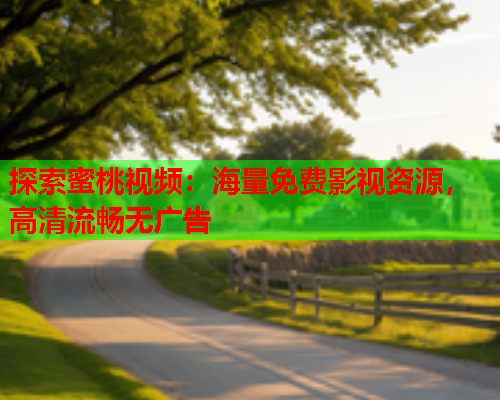 探索蜜桃视频：海量免费影视资源，高清流畅无广告  第1张