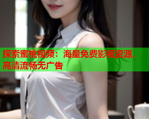 探索蜜桃视频：海量免费影视资源，高清流畅无广告  第2张