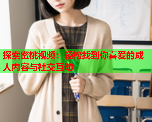 探索蜜桃视频：轻松找到你喜爱的成人内容与社交互动  第2张