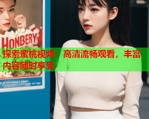 探索蜜桃视频：高清流畅观看，丰富内容随时享受  第1张