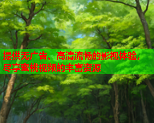提供无广告、高清流畅的影视体验，尽享蜜桃视频的丰富资源  第1张