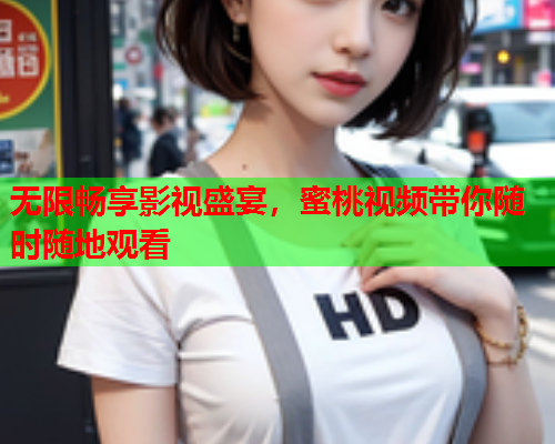 无限畅享影视盛宴，蜜桃视频带你随时随地观看  第1张