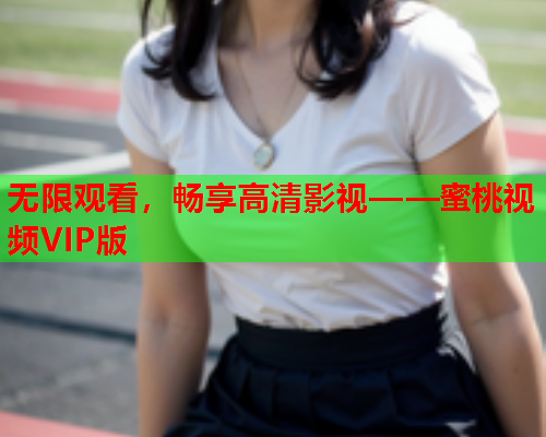 无限观看，畅享高清影视——蜜桃视频VIP版  第1张