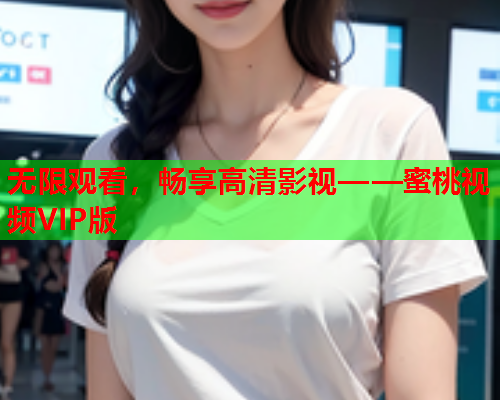 无限观看，畅享高清影视——蜜桃视频VIP版  第2张