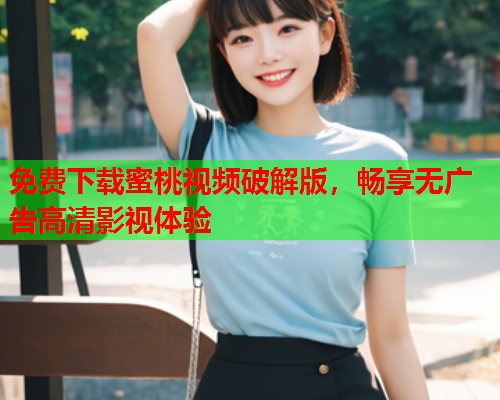 免费下载蜜桃视频破解版，畅享无广告高清影视体验  第2张