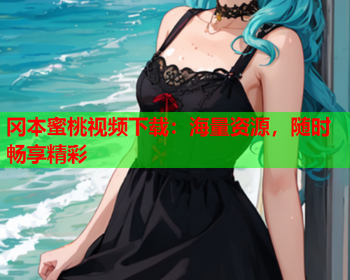 冈本蜜桃视频下载：海量资源，随时畅享精彩  第2张