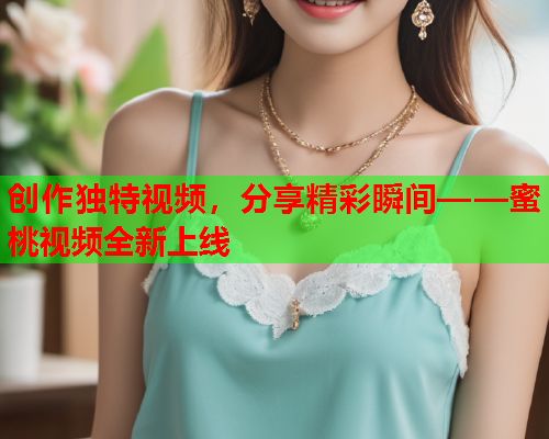 创作独特视频，分享精彩瞬间——蜜桃视频全新上线  第1张