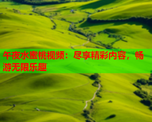 午夜水蜜桃视频：尽享精彩内容，畅游无限乐趣  第1张