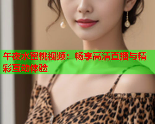 午夜水蜜桃视频：畅享高清直播与精彩互动体验  第1张
