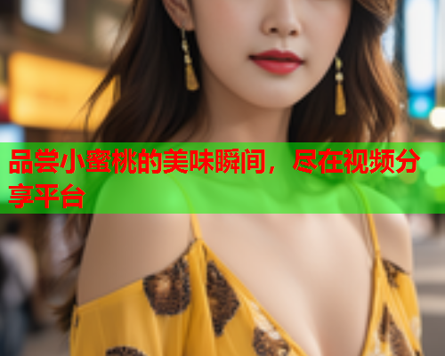 品尝小蜜桃的美味瞬间，尽在视频分享平台  第1张