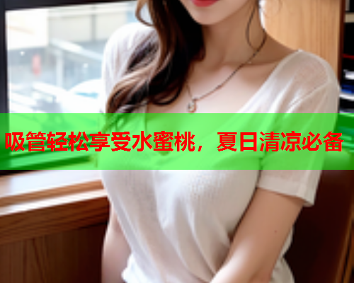 吸管轻松享受水蜜桃，夏日清凉必备  第2张