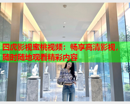 四虎影视蜜桃视频：畅享高清影视，随时随地观看精彩内容  第1张