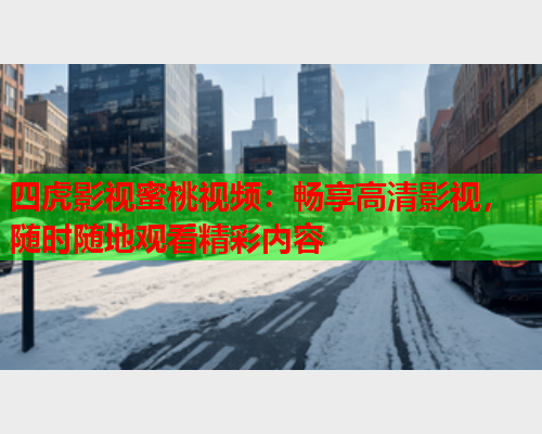 四虎影视蜜桃视频：畅享高清影视，随时随地观看精彩内容  第2张