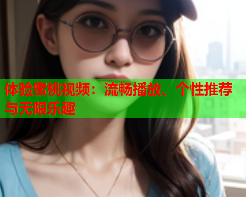 体验蜜桃视频：流畅播放、个性推荐与无限乐趣  第1张