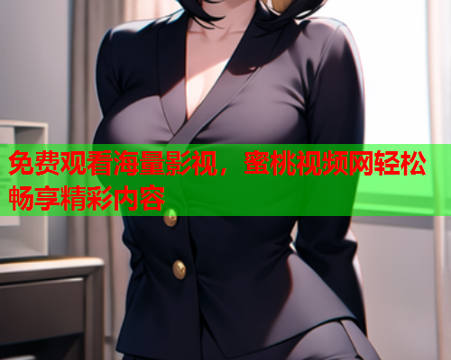 免费观看海量影视，蜜桃视频网轻松畅享精彩内容  第1张