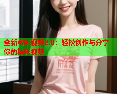 全新蜜桃视频2.0：轻松创作与分享你的精彩视频  第1张
