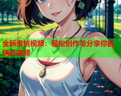 全新蜜桃视频：轻松创作与分享你的精彩视频  第1张