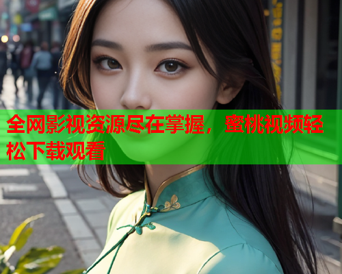 全网影视资源尽在掌握，蜜桃视频轻松下载观看  第1张