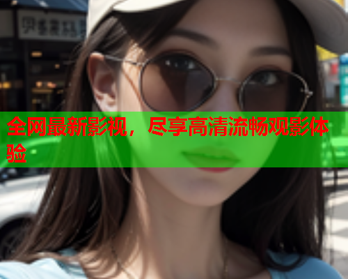 全网最新影视，尽享高清流畅观影体验  第1张
