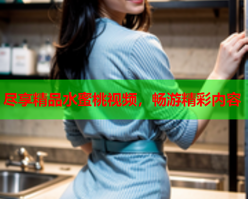尽享精品水蜜桃视频，畅游精彩内容  第1张