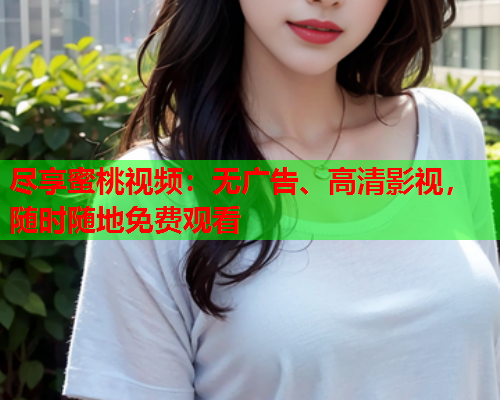 尽享蜜桃视频：无广告、高清影视，随时随地免费观看  第1张