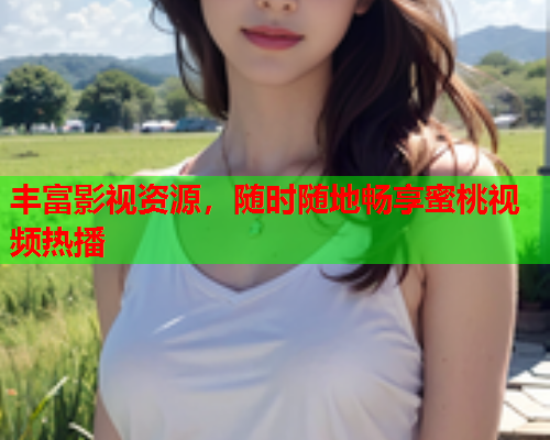 丰富影视资源，随时随地畅享蜜桃视频热播  第1张