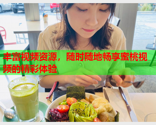 丰富视频资源，随时随地畅享蜜桃视频的精彩体验  第1张