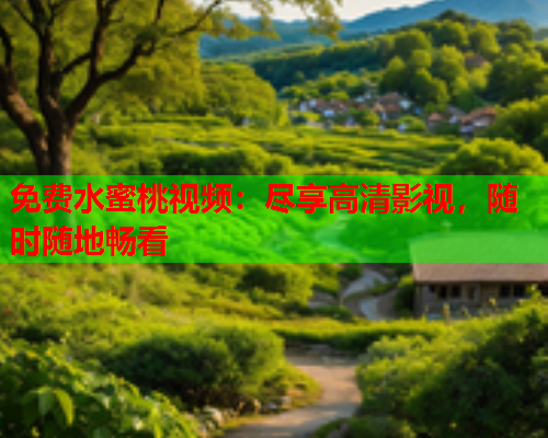 免费水蜜桃视频：尽享高清影视，随时随地畅看  第1张